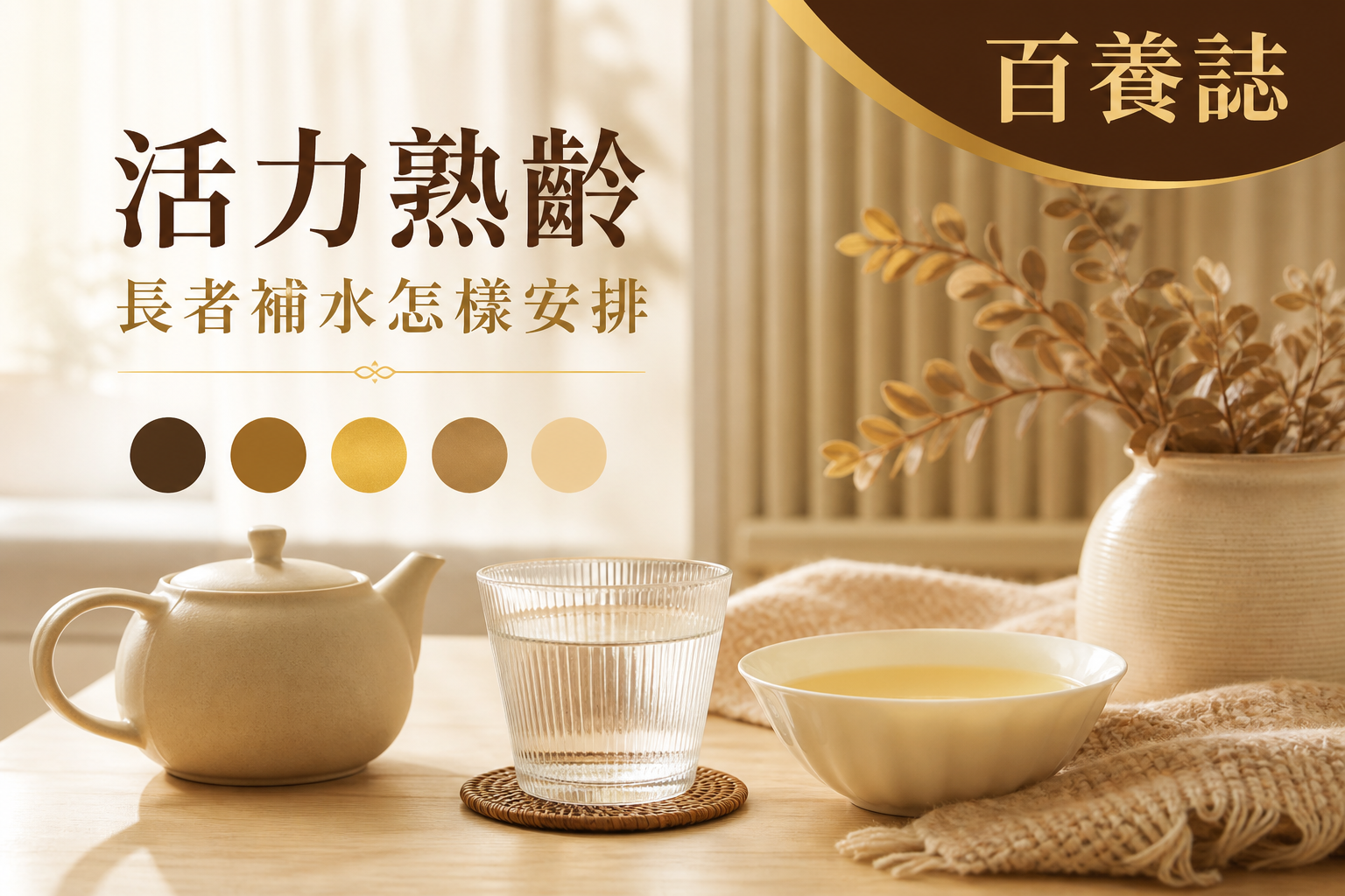 金銅啡米白色水杯、茶壺、清湯和日間節奏圓點封面，文字為活力熟齡、長者補水怎樣安排、百養誌